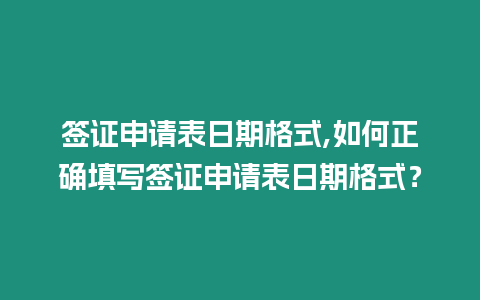 簽證申請(qǐng)表日期格式,如何正確填寫(xiě)簽證申請(qǐng)表日期格式？