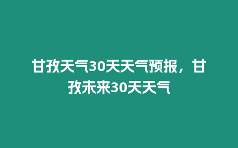 甘孜天氣30天天氣預報，甘孜未來30天天氣