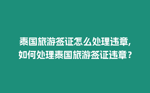 泰國旅游簽證怎么處理違章,如何處理泰國旅游簽證違章？