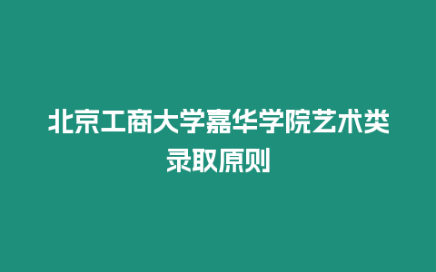 北京工商大學(xué)嘉華學(xué)院藝術(shù)類錄取原則