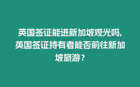 英國簽證能進新加坡觀光嗎,英國簽證持有者能否前往新加坡旅游？