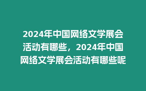 2024年中國網絡文學展會活動有哪些，2024年中國網絡文學展會活動有哪些呢
