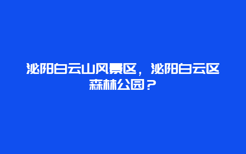 泌陽白云山風景區，泌陽白云區森林公園？