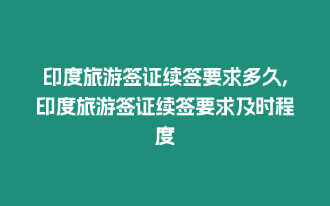 印度旅游簽證續(xù)簽要求多久,印度旅游簽證續(xù)簽要求及時(shí)程度