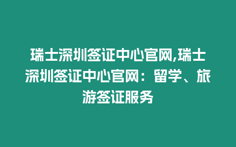 瑞士深圳簽證中心官網(wǎng),瑞士深圳簽證中心官網(wǎng)：留學(xué)、旅游簽證服務(wù)