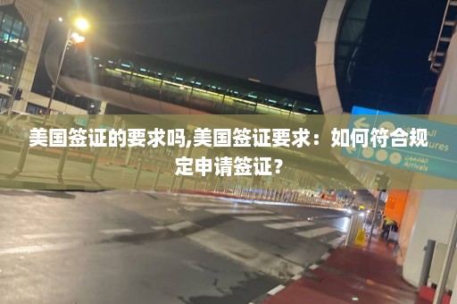 美國(guó)簽證的要求嗎,美國(guó)簽證要求：如何符合規(guī)定申請(qǐng)簽證？