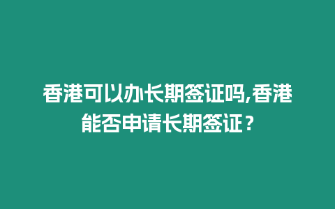 香港可以辦長期簽證嗎,香港能否申請長期簽證？