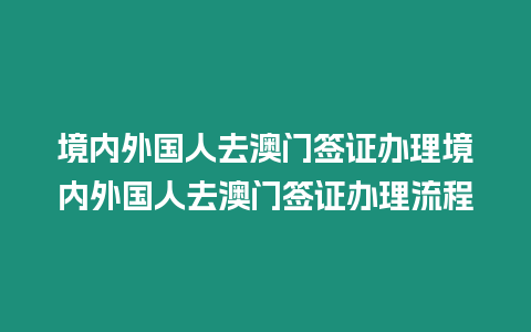 境內(nèi)外國人去澳門簽證辦理境內(nèi)外國人去澳門簽證辦理流程