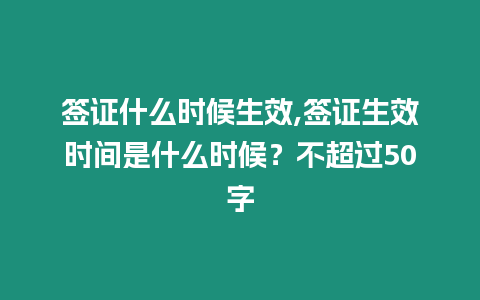 簽證什么時(shí)候生效,簽證生效時(shí)間是什么時(shí)候？不超過(guò)50字