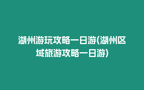 湖州游玩攻略一日游(湖州區(qū)域旅游攻略一日游)
