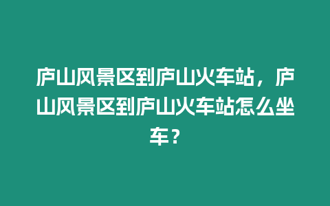 廬山風(fēng)景區(qū)到廬山火車站，廬山風(fēng)景區(qū)到廬山火車站怎么坐車？