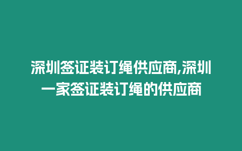 深圳簽證裝訂繩供應(yīng)商,深圳一家簽證裝訂繩的供應(yīng)商