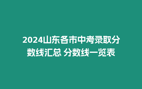 2024山東各市中考錄取分?jǐn)?shù)線匯總 分?jǐn)?shù)線一覽表