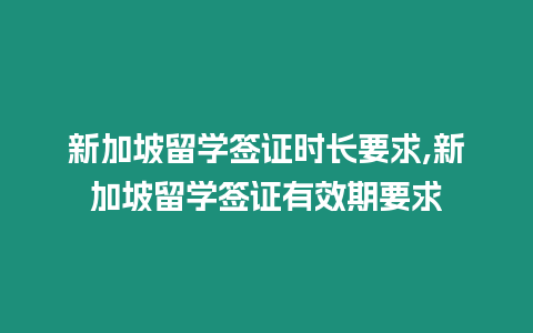 新加坡留學(xué)簽證時長要求,新加坡留學(xué)簽證有效期要求