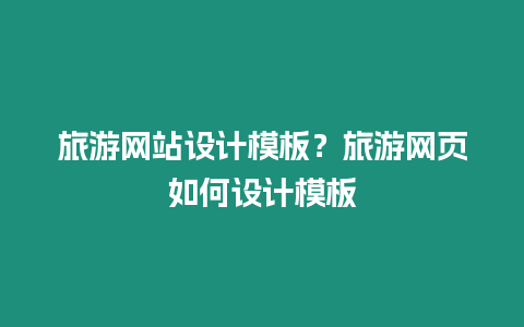 旅游網(wǎng)站設(shè)計(jì)模板？旅游網(wǎng)頁(yè)如何設(shè)計(jì)模板