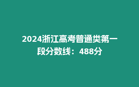 2024浙江高考普通類第一段分?jǐn)?shù)線：488分