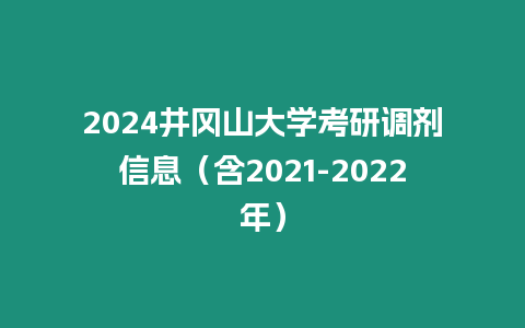 2024井岡山大學考研調劑信息（含2021-2022年）