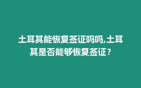 土耳其能恢復簽證嗎嗎,土耳其是否能夠恢復簽證？