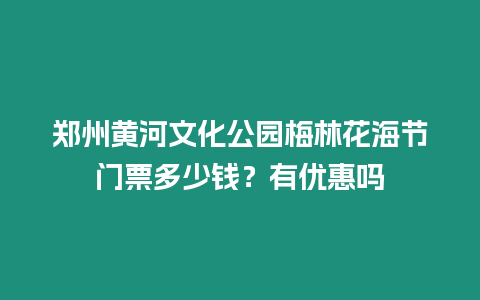 鄭州黃河文化公園梅林花海節(jié)門票多少錢？有優(yōu)惠嗎