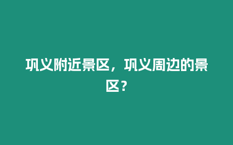 鞏義附近景區，鞏義周邊的景區？