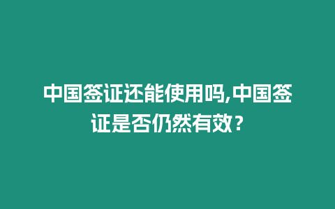 中國簽證還能使用嗎,中國簽證是否仍然有效？