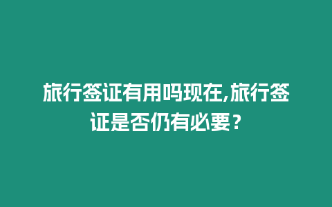 旅行簽證有用嗎現在,旅行簽證是否仍有必要？