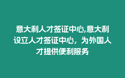 意大利人才簽證中心,意大利設立人才簽證中心，為外國人才提供便利服務