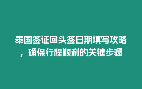 泰國簽證回頭簽日期填寫攻略，確保行程順利的關鍵步驟