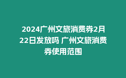 2024廣州文旅消費券2月22日發放嗎 廣州文旅消費券使用范圍