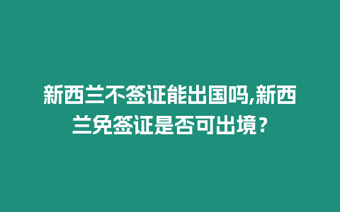 新西蘭不簽證能出國嗎,新西蘭免簽證是否可出境？