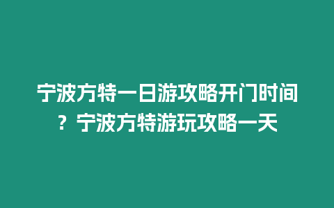 寧波方特一日游攻略開門時間？寧波方特游玩攻略一天