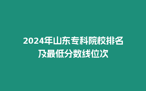 2024年山東專科院校排名及最低分數線位次