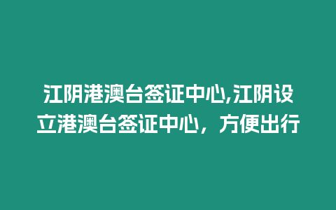 江陰港澳臺(tái)簽證中心,江陰設(shè)立港澳臺(tái)簽證中心，方便出行