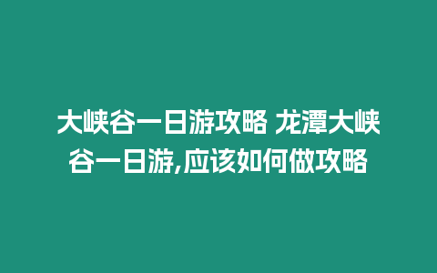 大峽谷一日游攻略 龍潭大峽谷一日游,應該如何做攻略