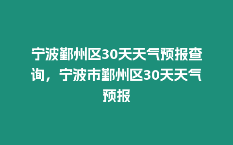 寧波鄞州區30天天氣預報查詢，寧波市鄞州區30天天氣預報