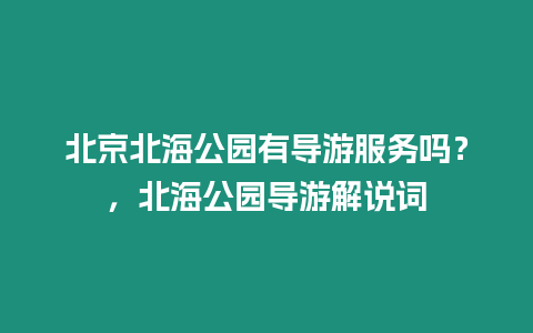 北京北海公園有導(dǎo)游服務(wù)嗎？，北海公園導(dǎo)游解說詞