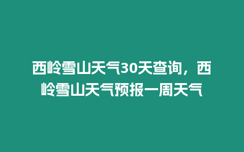 西嶺雪山天氣30天查詢，西嶺雪山天氣預(yù)報(bào)一周天氣