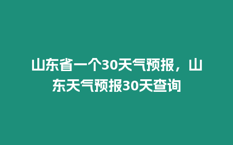 山東省一個30天氣預(yù)報(bào)，山東天氣預(yù)報(bào)30天查詢