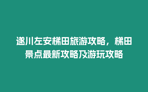 遂川左安梯田旅游攻略，梯田景點最新攻略及游玩攻略