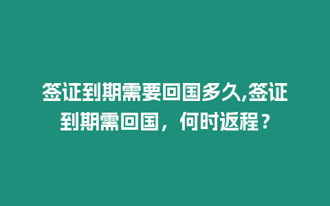 簽證到期需要回國多久,簽證到期需回國，何時返程？