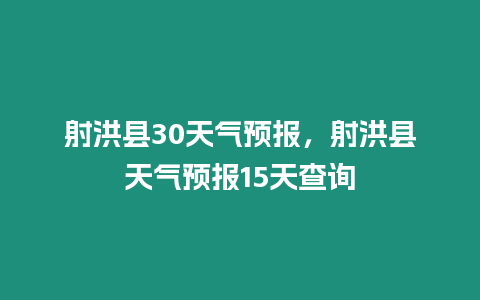 射洪縣30天氣預報，射洪縣天氣預報15天查詢