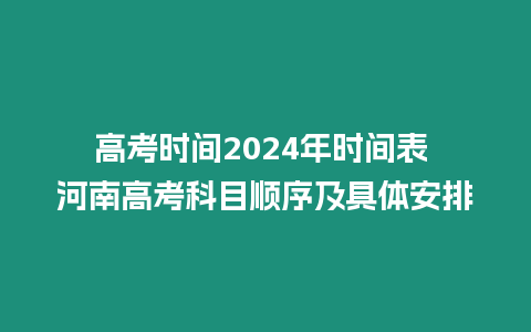 高考時間2024年時間表 河南高考科目順序及具體安排