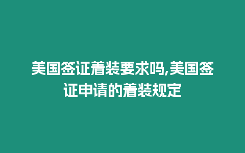 美國(guó)簽證著裝要求嗎,美國(guó)簽證申請(qǐng)的著裝規(guī)定