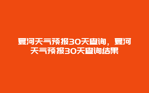 夏河天氣預報30天查詢，夏河天氣預報30天查詢結果