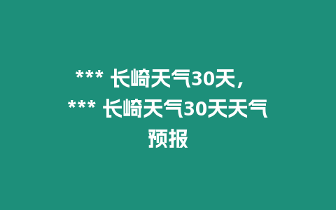 *** 長(zhǎng)崎天氣30天， *** 長(zhǎng)崎天氣30天天氣預(yù)報(bào)
