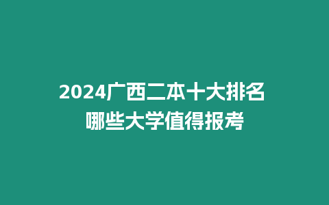2024廣西二本十大排名 哪些大學值得報考