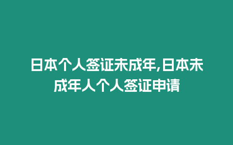 日本個人簽證未成年,日本未成年人個人簽證申請