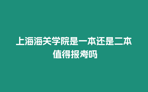 上海海關學院是一本還是二本 值得報考嗎