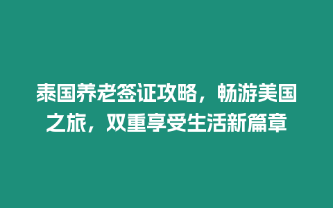 泰國養老簽證攻略，暢游美國之旅，雙重享受生活新篇章