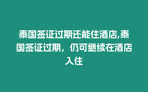 泰國(guó)簽證過(guò)期還能住酒店,泰國(guó)簽證過(guò)期，仍可繼續(xù)在酒店入住